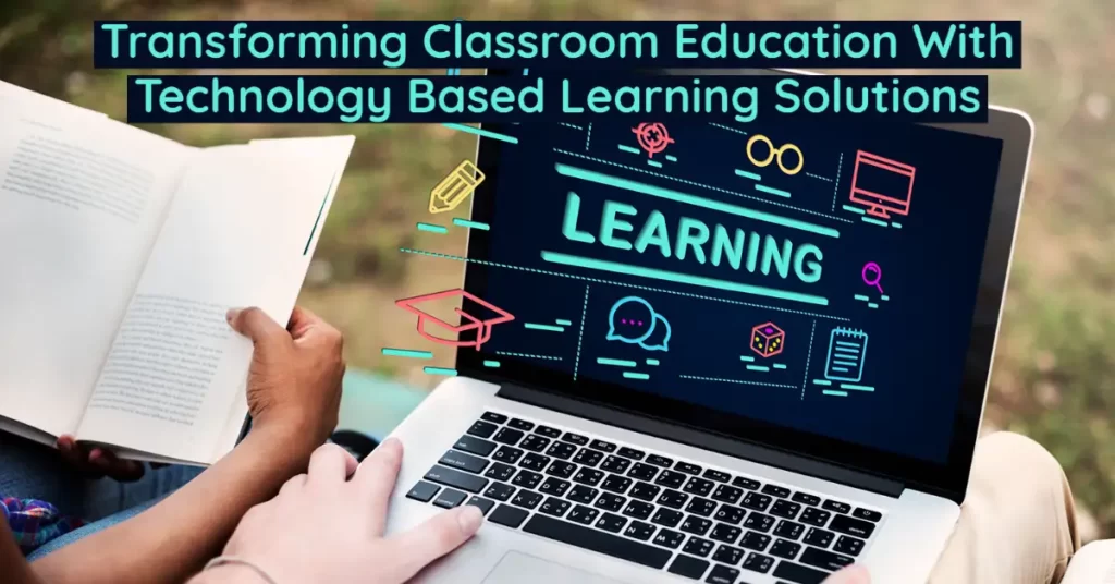 Transforming Classroom Education With Technology Based Learning Solutions